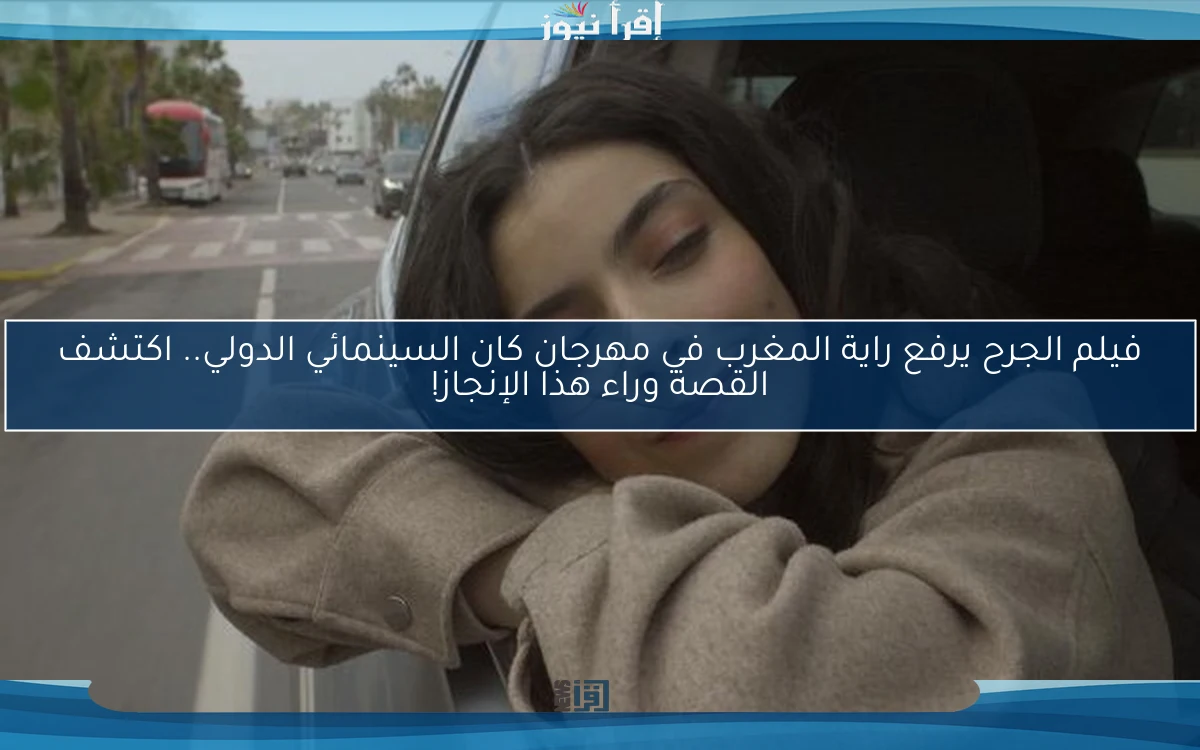 فيلم الجرح يرفع راية المغرب في مهرجان كان السينمائي الدولي.. اكتشف القصة وراء هذا الإنجاز!