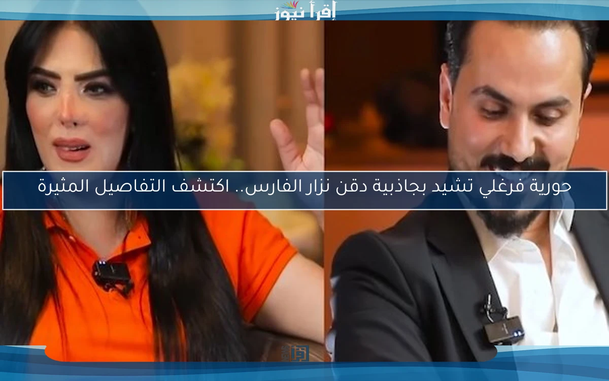 حورية فرغلي تشيد بجاذبية دقن نزار الفارس.. اكتشف التفاصيل المثيرة
