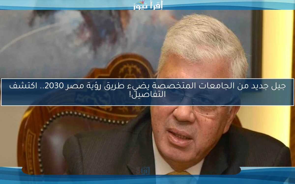 جيل جديد من الجامعات المتخصصة يضيء طريق رؤية مصر 2030.. اكتشف التفاصيل!