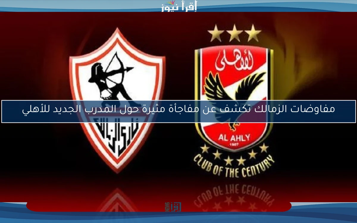 مفاوضات الزمالك تكشف عن مفاجأة مثيرة حول المدرب الجديد للأهلي