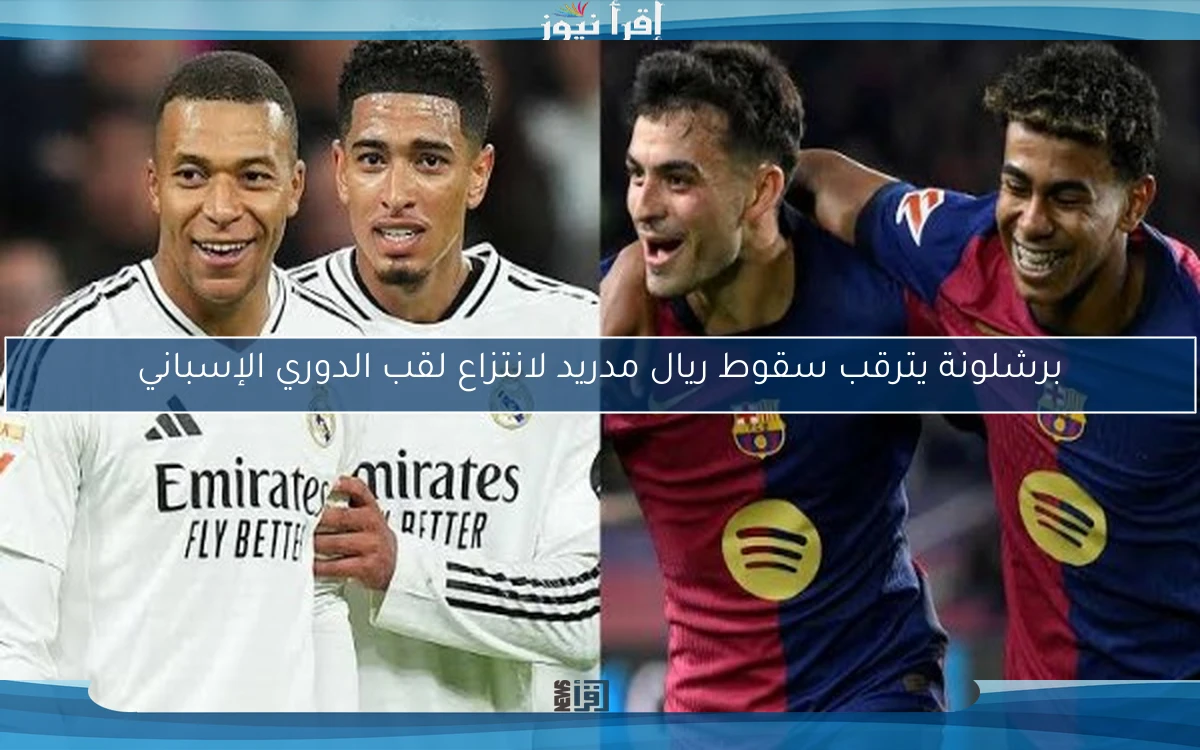 برشلونة يترقب سقوط ريال مدريد لانتزاع لقب الدوري الإسباني
