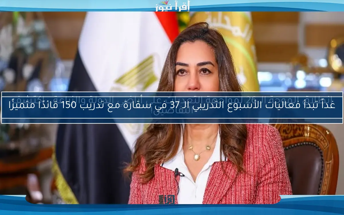 غداً تبدأ فعاليات الأسبوع التدريبي الـ 37 في سقارة مع تدريب 150 قائدًا متميزًا