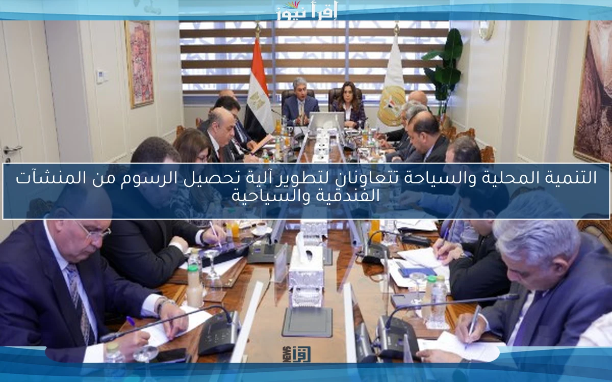 التنمية المحلية والسياحة تتعاونان لتطوير آلية تحصيل الرسوم من المنشآت الفندقية والسياحية