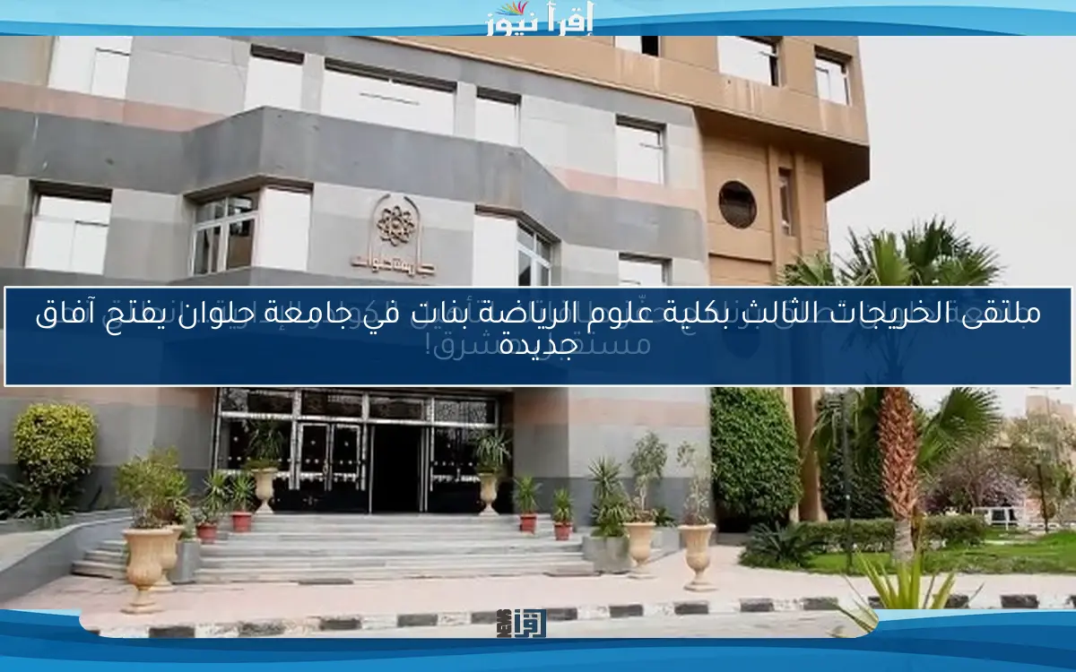 ملتقى الخريجات الثالث بكلية علوم الرياضة بنات في جامعة حلوان يفتح آفاق جديدة