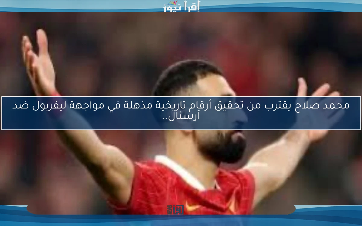 محمد صلاح يقترب من تحقيق أرقام تاريخية مذهلة في مواجهة ليفربول ضد آرسنال..