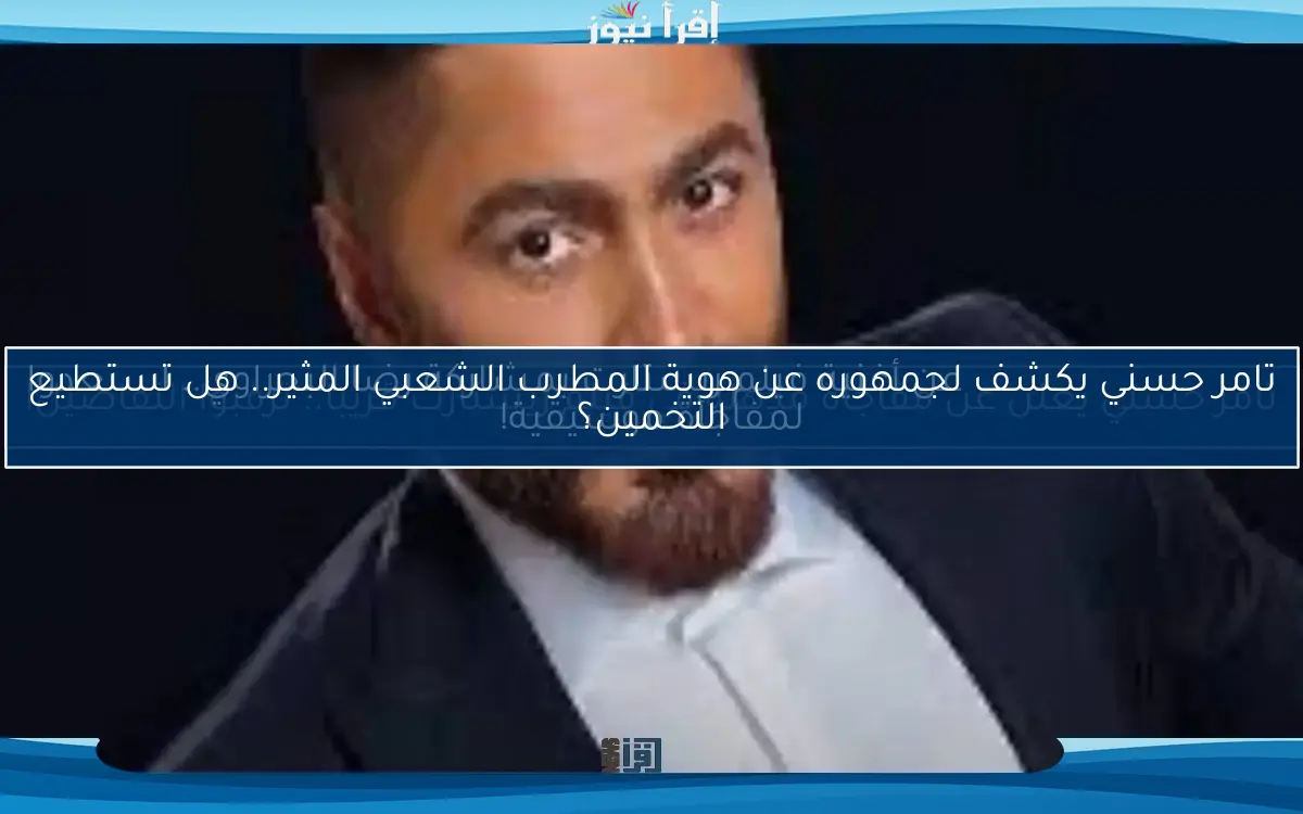 تامر حسني يكشف لجمهوره عن هوية المطرب الشعبي المثير.. هل تستطيع التخمين؟