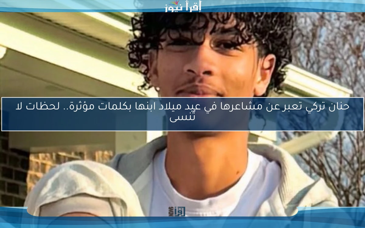 حنان تركي تعبر عن مشاعرها في عيد ميلاد ابنها بكلمات مؤثرة.. لحظات لا تُنسى