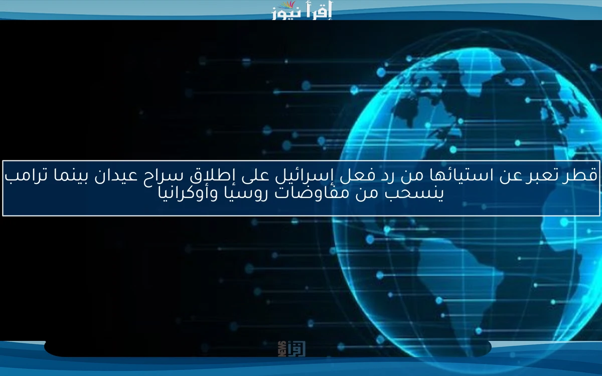 قطر تعبر عن استيائها من رد فعل إسرائيل على إطلاق سراح عيدان بينما ترامب ينسحب من مفاوضات روسيا وأوكرانيا