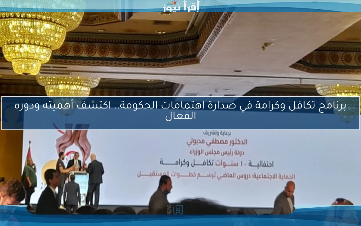 برنامج تكافل وكرامة في صدارة اهتمامات الحكومة.. اكتشف أهميته ودوره الفعال