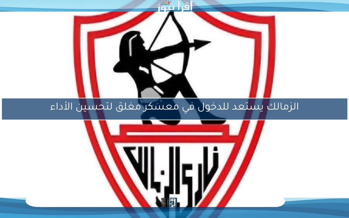 الزمالك يستعد للدخول في معسكر مغلق لتحسين الأداء