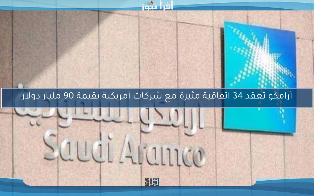 أرامكو تعقد 34 اتفاقية مثيرة مع شركات أمريكية بقيمة 90 مليار دولار