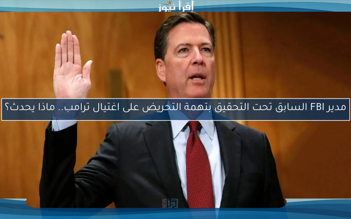 مدير FBI السابق تحت التحقيق بتهمة التحريض على اغتيال ترامب.. ماذا يحدث؟