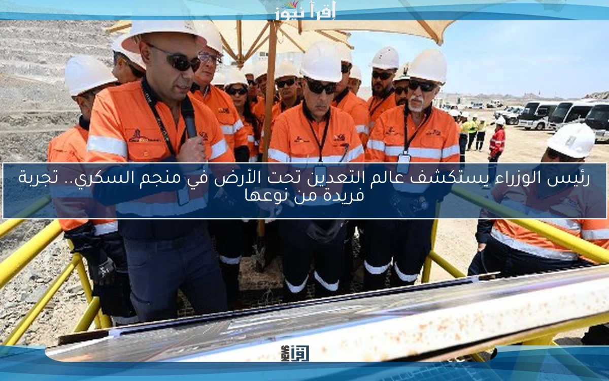 رئيس الوزراء يستكشف عالم التعدين تحت الأرض في منجم السكري.. تجربة فريدة من نوعها