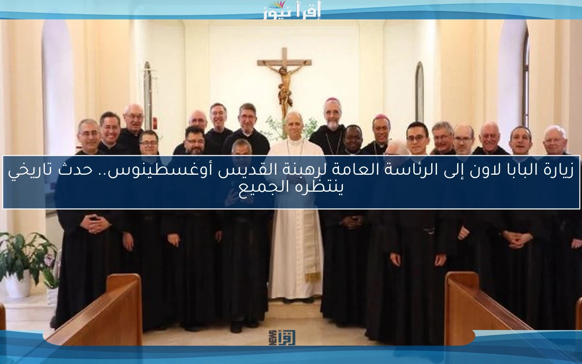 زيارة البابا لاون إلى الرئاسة العامة لرهبنة القديس أوغسطينوس.. حدث تاريخي ينتظره الجميع
