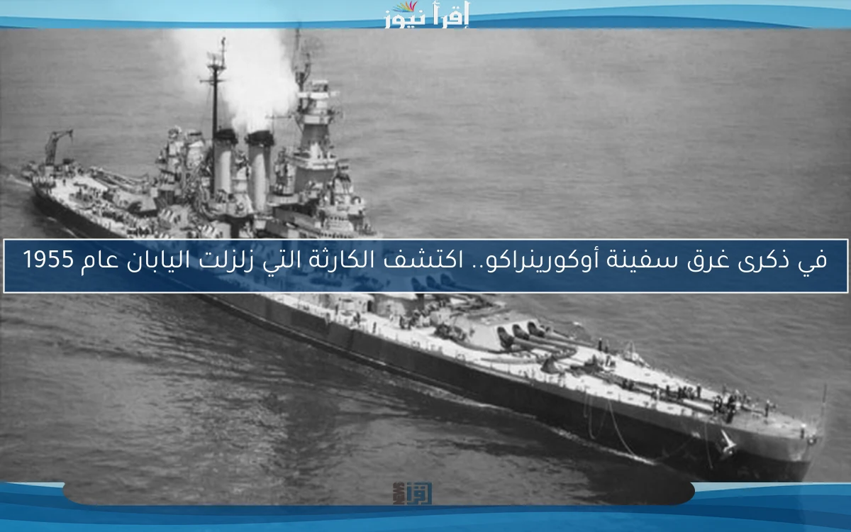 في ذكرى غرق سفينة أوكورينراكو.. اكتشف الكارثة التي زلزلت اليابان عام 1955