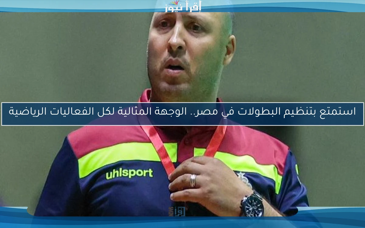 استمتع بتنظيم البطولات في مصر.. الوجهة المثالية لكل الفعاليات الرياضية