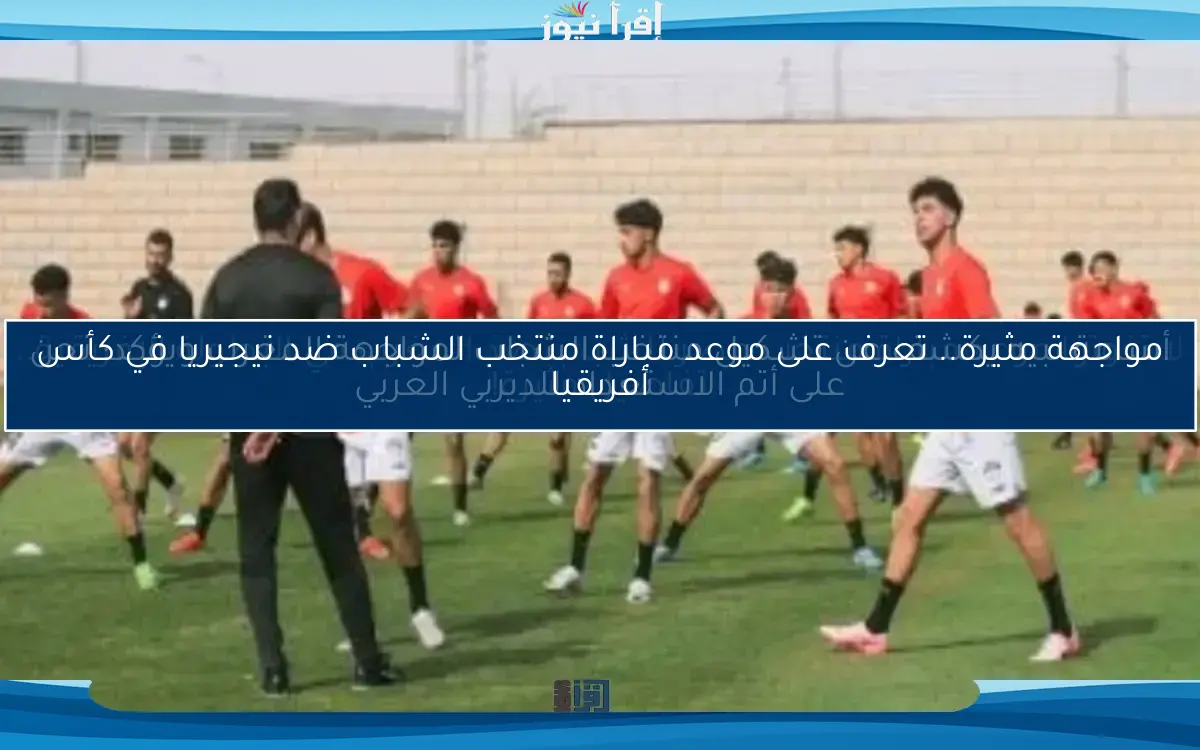 لا تفوتوا موعد مباراة منتخب مصر للشباب ضد المغرب في البطولة الإفريقية.. تفاصيل مثيرة!