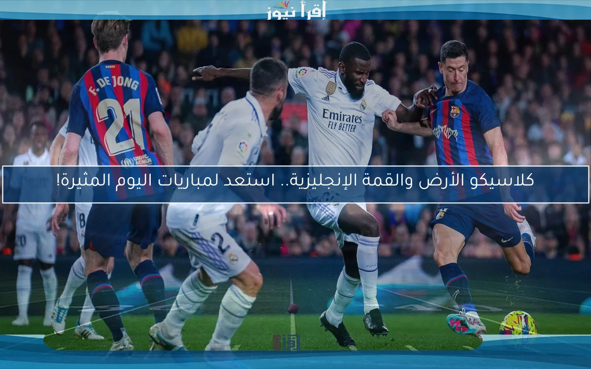 كلاسيكو الأرض والقمة الإنجليزية.. استعد لمباريات اليوم المثيرة!
