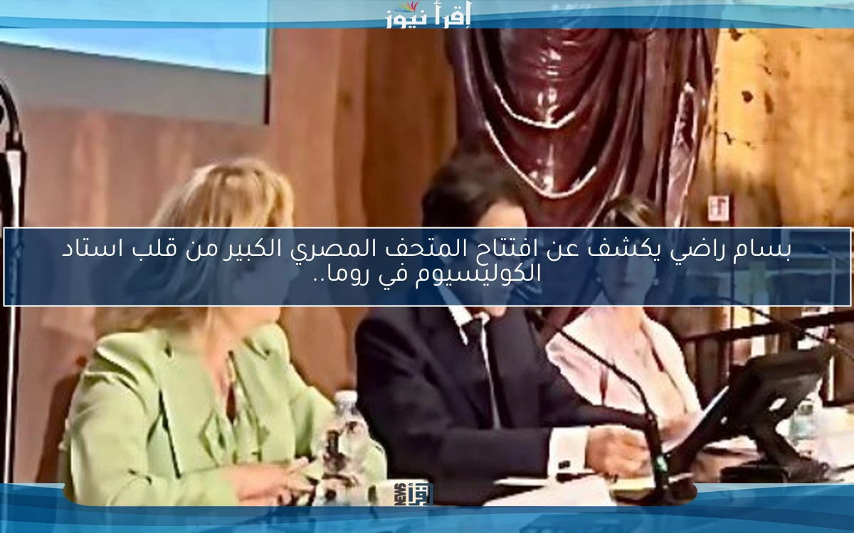 بسام راضي يكشف عن افتتاح المتحف المصري الكبير من قلب استاد الكوليسيوم في روما..