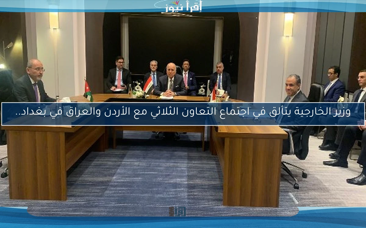 وزير الخارجية يتألق في اجتماع التعاون الثلاثي مع الأردن والعراق في بغداد..