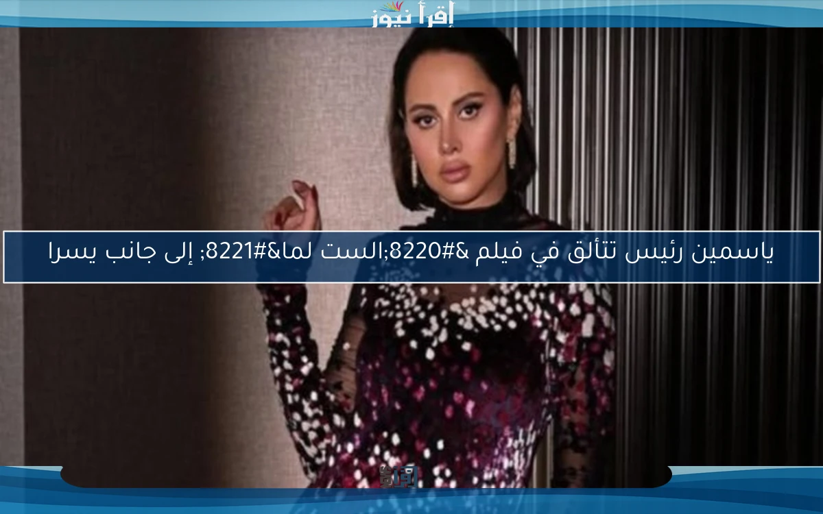 ياسمين رئيس تتألق في فيلم “الست لما” إلى جانب يسرا