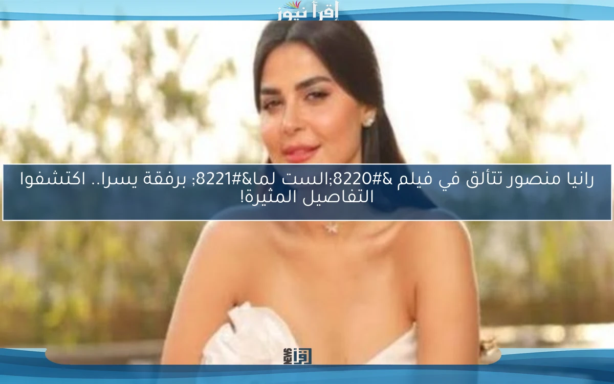 رانيا منصور تتألق في فيلم “الست لما” برفقة يسرا.. اكتشفوا التفاصيل المثيرة!