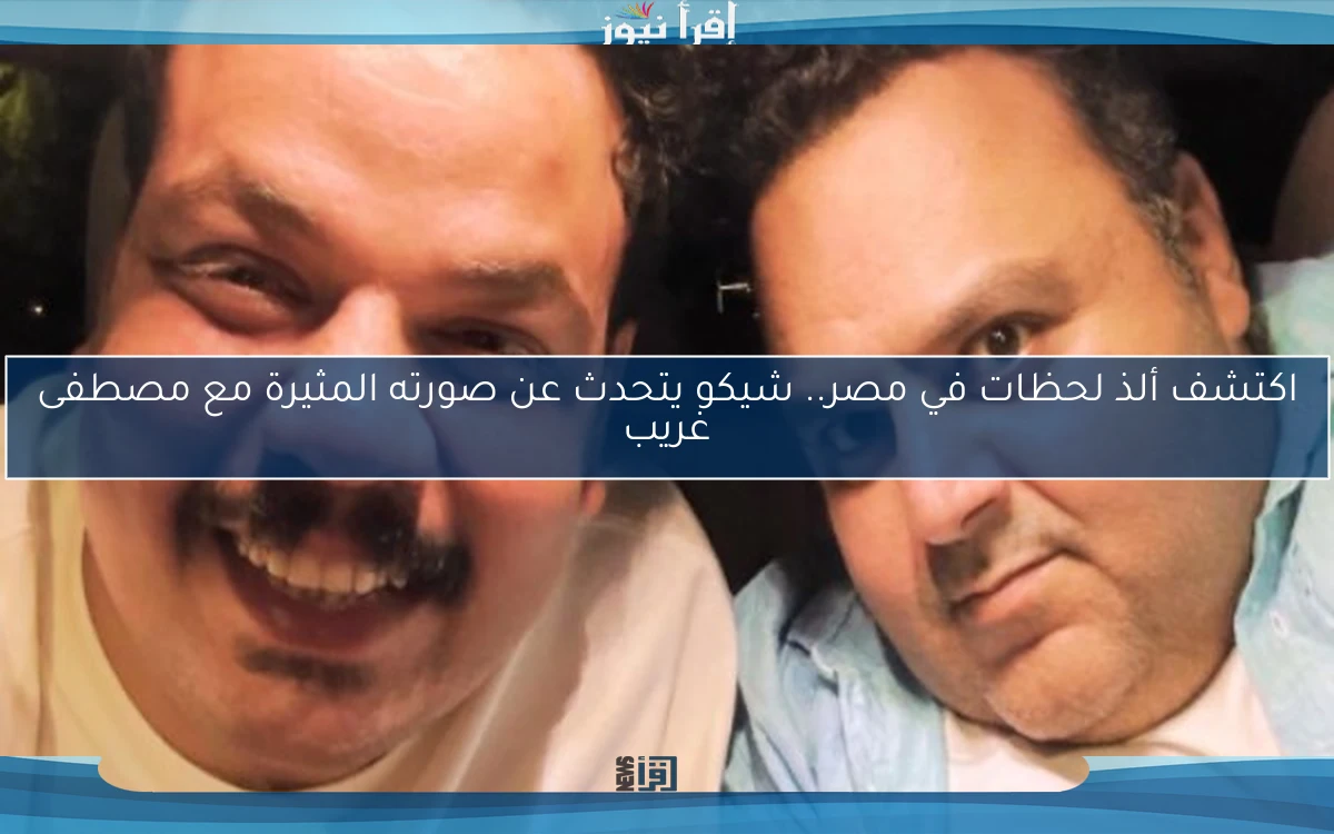 اكتشف ألذ لحظات في مصر.. شيكو يتحدث عن صورته المثيرة مع مصطفى غريب
