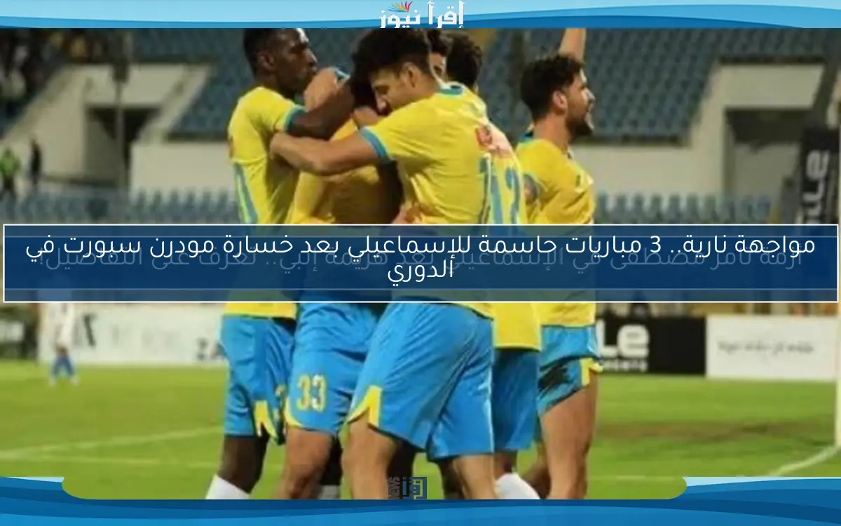 مواجهة نارية.. 3 مباريات حاسمة للإسماعيلي بعد خسارة مودرن سبورت في الدوري