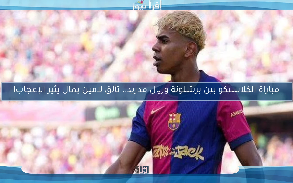 مباراة الكلاسيكو بين برشلونة وريال مدريد.. تألق لامين يمال يثير الإعجاب!
