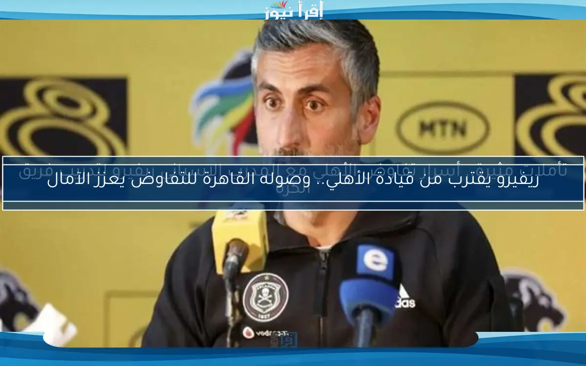 تأملات مثيرة.. أسرار تفاوض الأهلي مع المدرب الإسباني ريفيرو لتدريب فريق الكرة