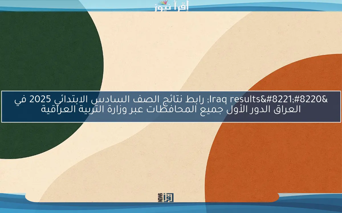 “Iraq results” رابط نتائج الصف السادس الابتدائي 2025 في العراق الدور الأول جميع المحافظات عبر وزارة التربية العراقية