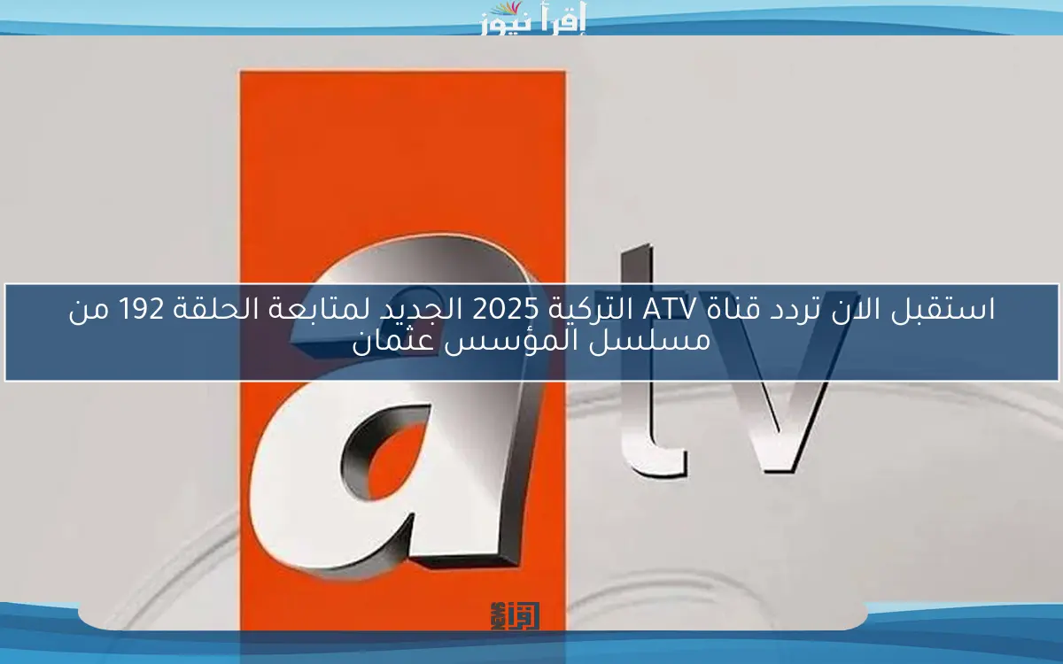 استقبل الان تردد قناة ATV التركية 2025 الجديد لمتابعة الحلقة 192 من مسلسل المؤسس عثمان