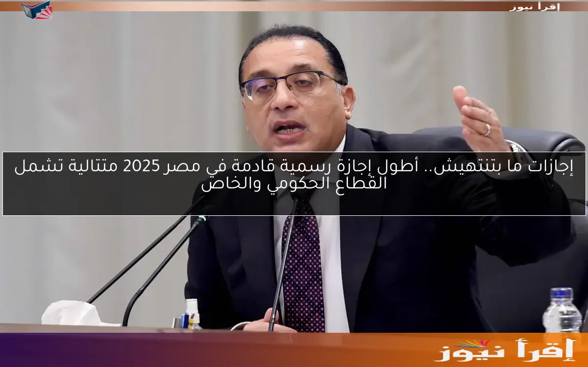 إجازات ما بتنتهيش.. أطول إجازة رسمية قادمة في مصر 2025 متتالية تشمل القطاع الحكومي والخاص