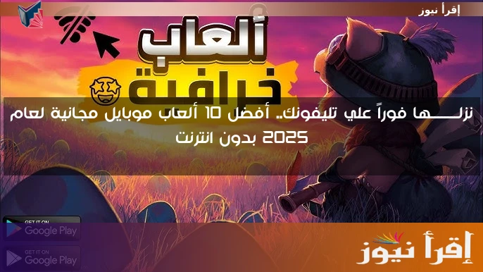نزلــــــــها فوراً علي تليفونك.. أفضل 10 ألعاب موبايل مجانية لعام 2025 بدون انترنت