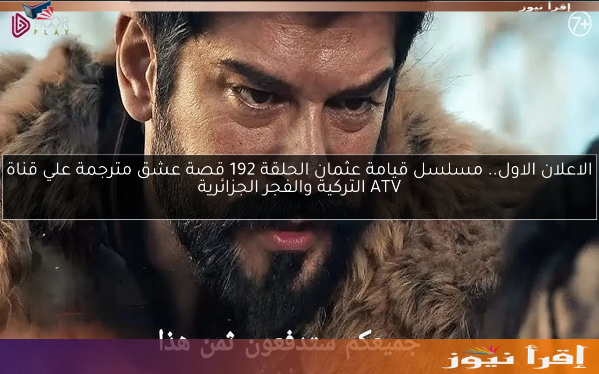 الاعلان الاول.. مسلسل قيامة عثمان الحلقة 192 قصة عشق مترجمة علي قناة ATV التركية والفجر الجزائرية