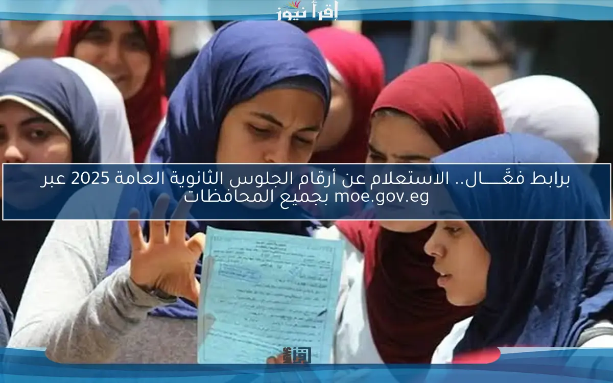 برابط فعَّــــــــال.. الاستعلام عن أرقام الجلوس الثانوية العامة 2025 عبر moe.gov.eg بجميع المحافظات
