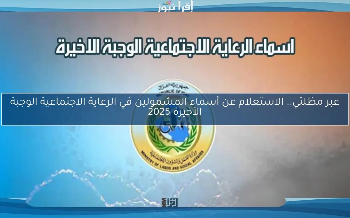 عبر مظلتي.. الاستعلام عن أسماء المشمولين في الرعاية الاجتماعية الوجبة الأخيرة 2025