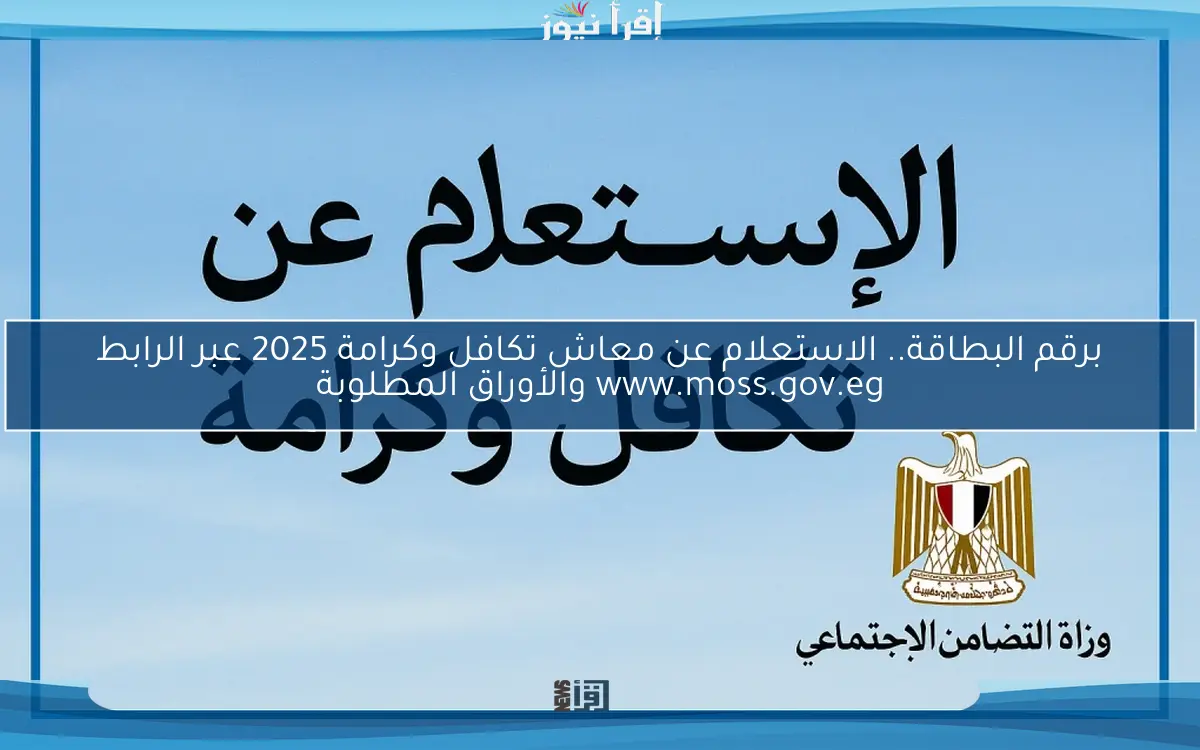 برقم البطاقة.. الاستعلام عن معاش تكافل وكرامة 2025 عبر الرابط www.moss.gov.eg والأوراق المطلوبة