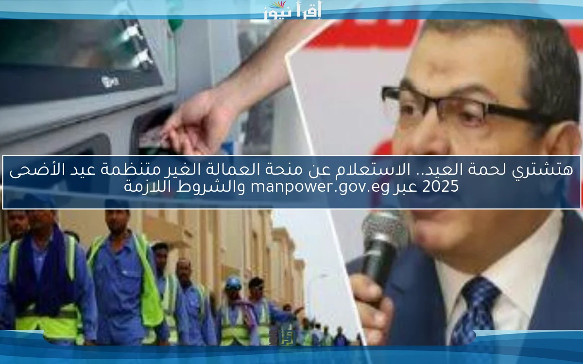 هتشتري لحمة العيد.. الاستعلام عن منحة العمالة الغير متنظمة عيد الأضحى 2025 عبر manpower.gov.eg والشروط اللازمة