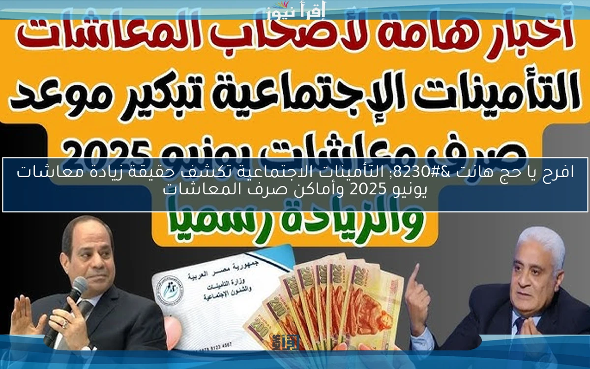 افرح يا حج هانت … التأمينات الاجتماعية تكشف حقيقة زيادة معاشات يونيو 2025 وأماكن صرف المعاشات
