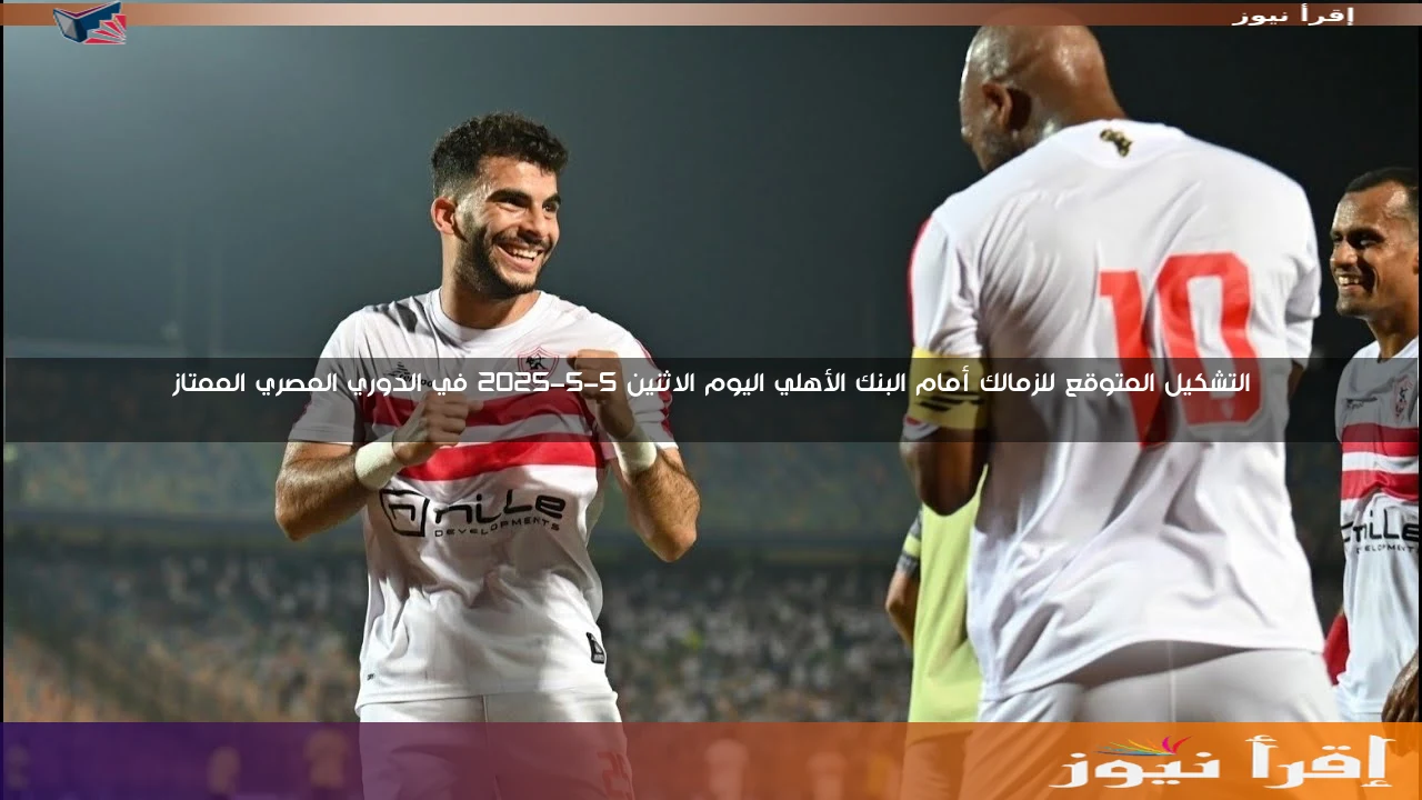 التشكيل المتوقع للزمالك أمام البنك الأهلي اليوم الاثنين 5-5-2025 في الدوري المصري الممتاز
