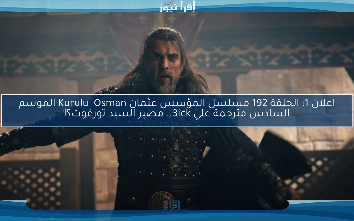 اعلان 1: الحلقة 192 مسلسل المؤسس عثمان Kuruluş Osman الموسم السادس مترجمة علي 3ick.. مصير السيد تورغوت؟!