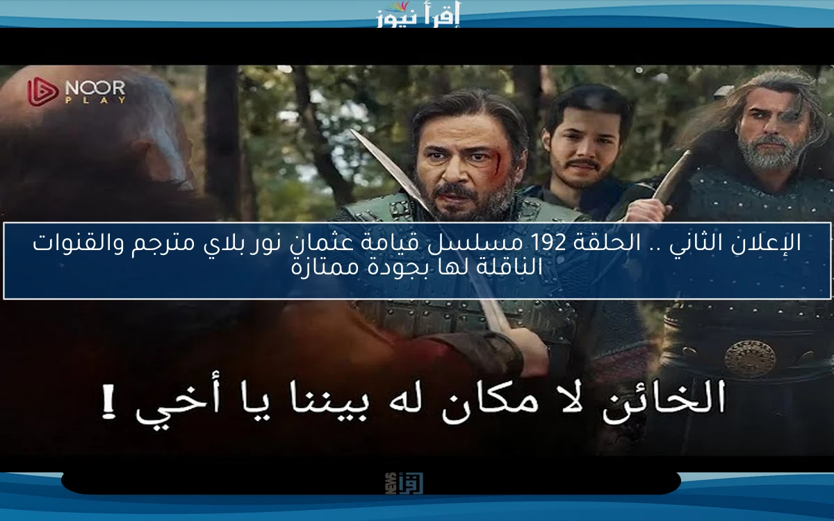 NOOR PLAY الإعلان 2.. الحلقة 192 مسلسل قيامة عثمان نور بلاي مترجم والقنوات الناقلة لها بجودة ممتازة