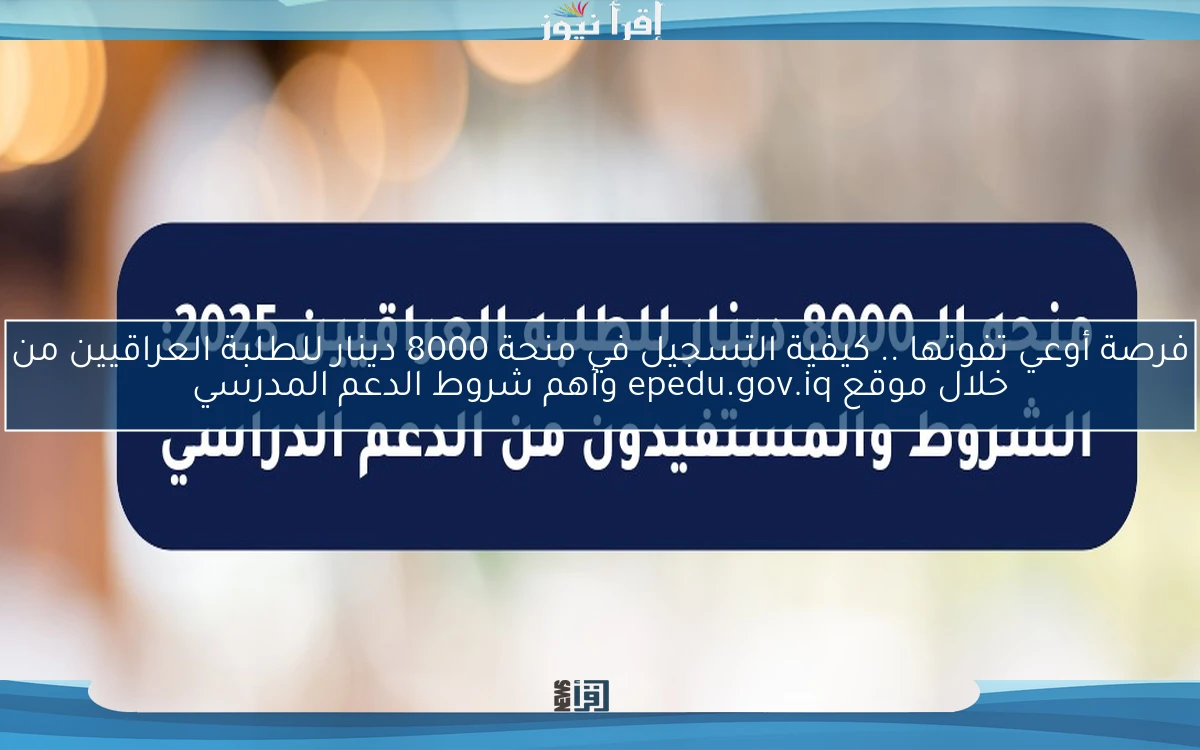 فرصة أوعي تفوتها .. كيفية التسجيل في منحة 8000 دينار للطلبة العراقيين من خلال موقع epedu.gov.iq وأهم شروط الدعم المدرسي