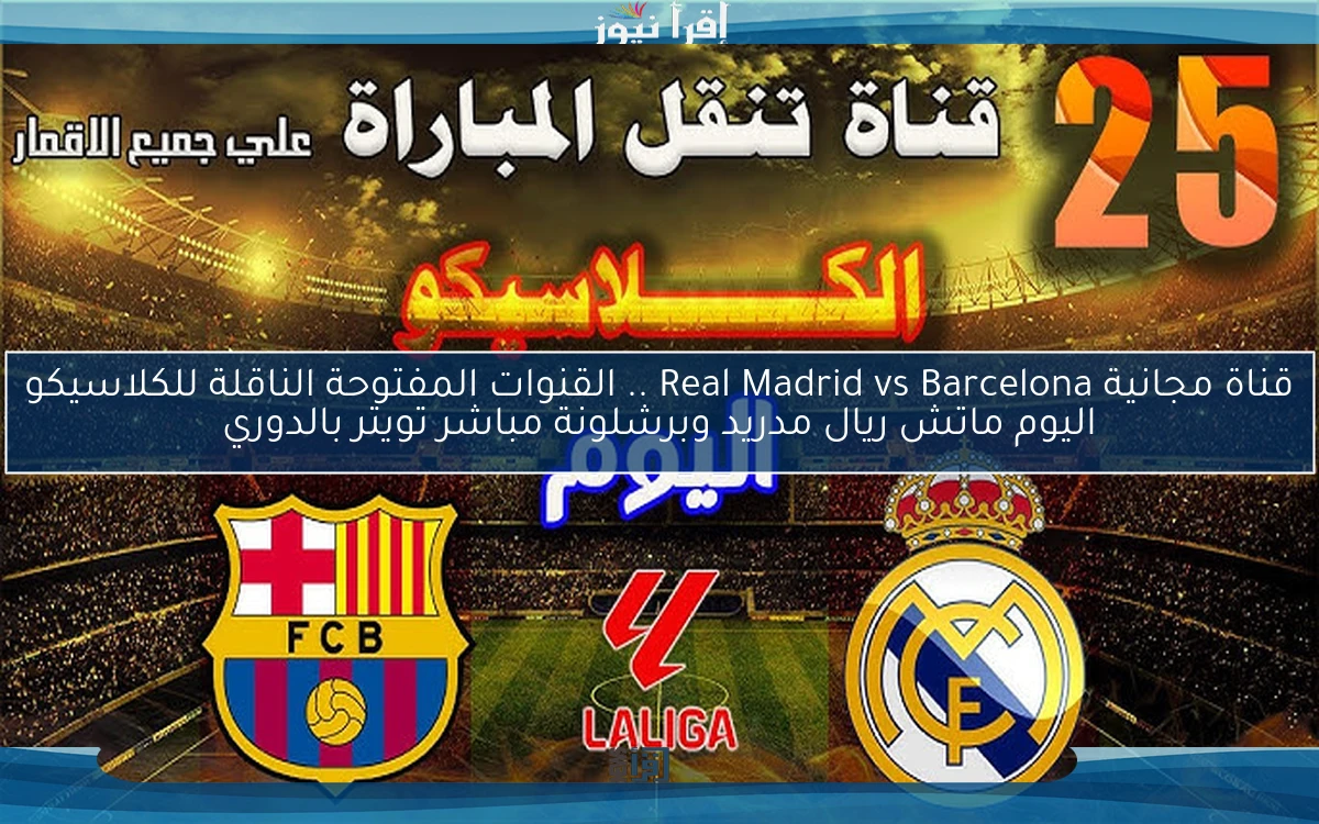 يلا شوت Real Madrid vs Barcelona live .. القنوات المفتوحة الناقلة للكلاسيكو اليوم ماتش ريال مدريد وبرشلونة مباشر تويتر بالدوري