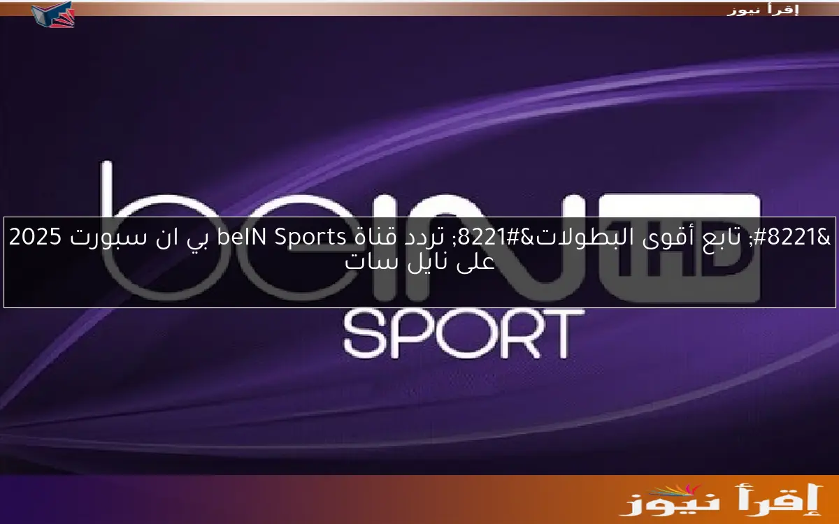” تابع أقوى البطولات” تردد قناة beIN Sports بي ان سبورت 2025 على نايل سات