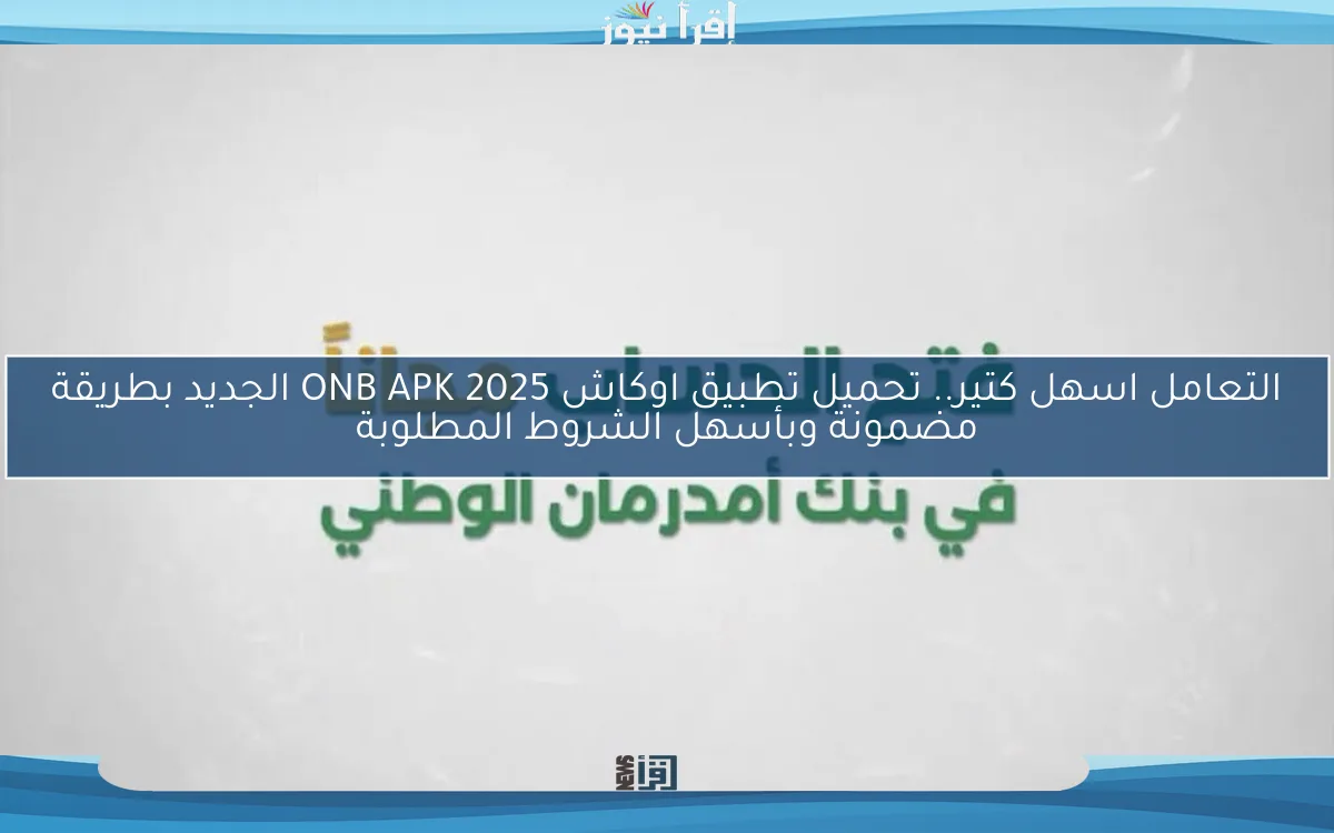 التعامل اسهل كتير.. تحميل تطبيق اوكاش ONB APK 2025 الجديد بطريقة مضمونة وبأسهل الشروط المطلوبة
