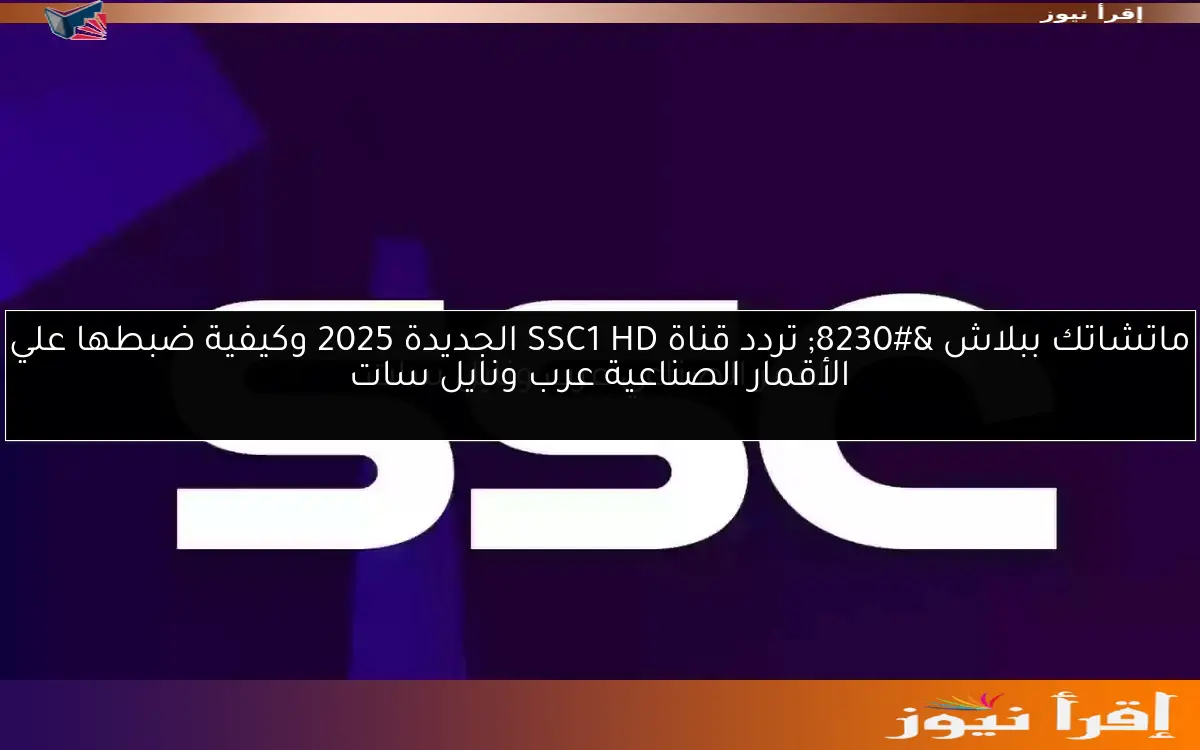 ماتشاتك ببلاش … تردد قناة SSC1 HD الجديدة 2025 وكيفية ضبطها علي الأقمار الصناعية عرب ونايل سات