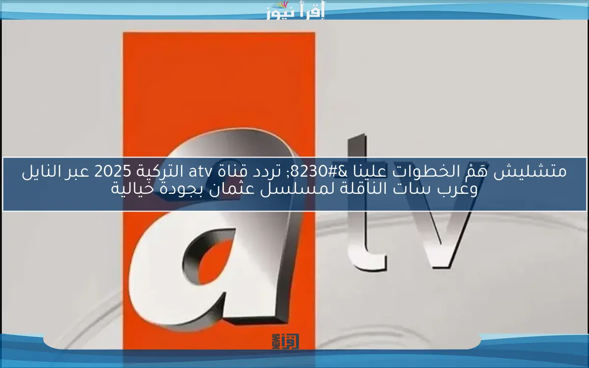 ثبتها الان.. تردد قناة Atv التركية 2025 الناقلة للحلقة 192 من مسلسل المؤسس عثمان