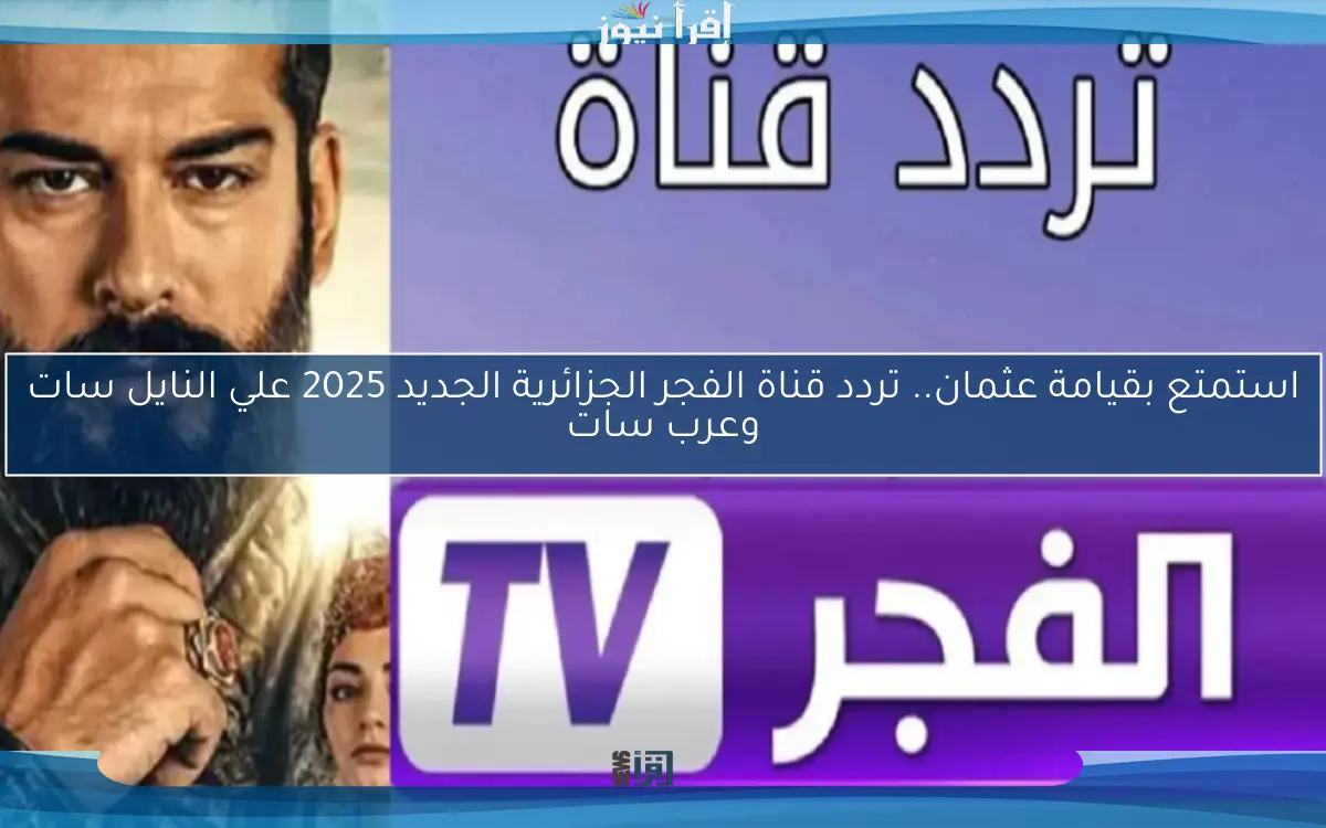 استمتع بقيامة عثمان.. تردد قناة الفجر الجزائرية الجديد 2025 علي النايل سات وعرب سات